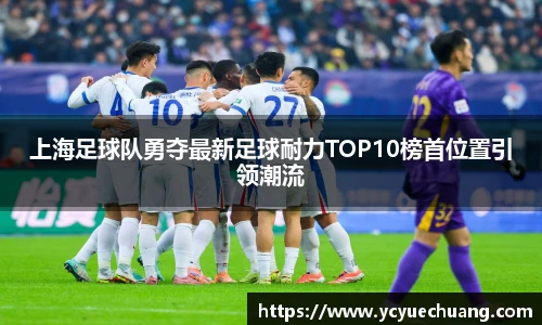 上海足球队勇夺最新足球耐力TOP10榜首位置引领潮流